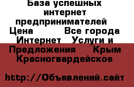 База успешных интернет предпринимателей › Цена ­ 600 - Все города Интернет » Услуги и Предложения   . Крым,Красногвардейское